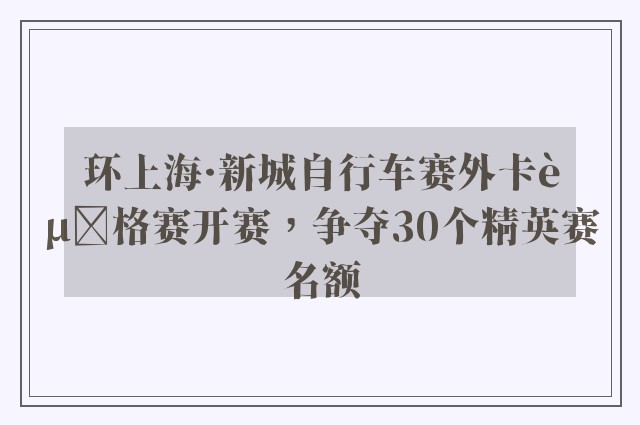 环上海·新城自行车赛外卡资格赛开赛，争夺30个精英赛名额