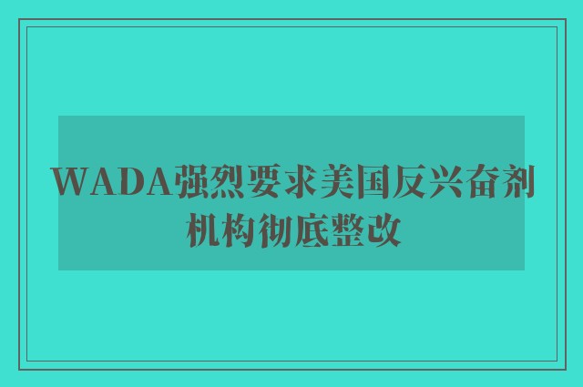 WADA强烈要求美国反兴奋剂机构彻底整改