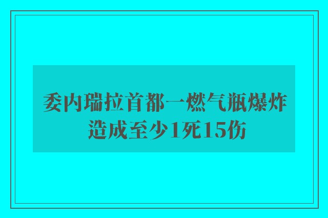 委内瑞拉首都一燃气瓶爆炸 造成至少1死15伤