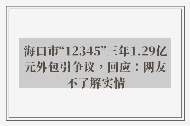 海口市“12345”三年1.29亿元外包引争议，回应：网友不了解实情