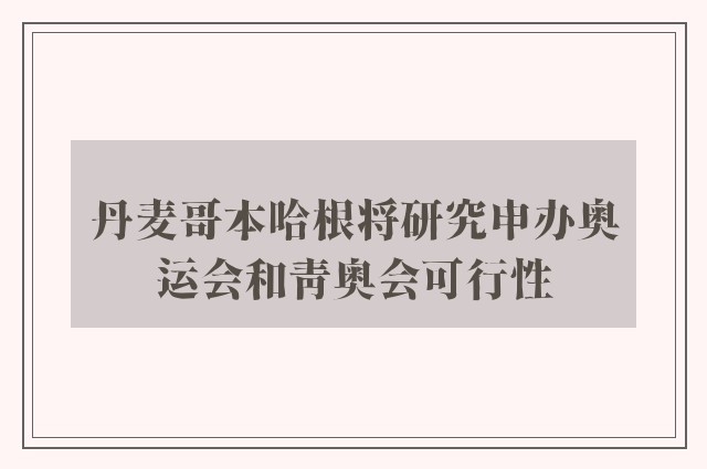 丹麦哥本哈根将研究申办奥运会和青奥会可行性