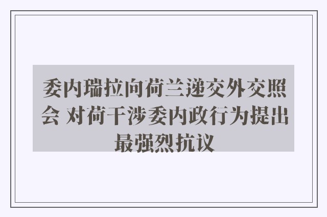 委内瑞拉向荷兰递交外交照会 对荷干涉委内政行为提出最强烈抗议