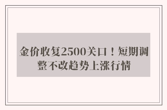 金价收复2500关口！短期调整不改趋势上涨行情