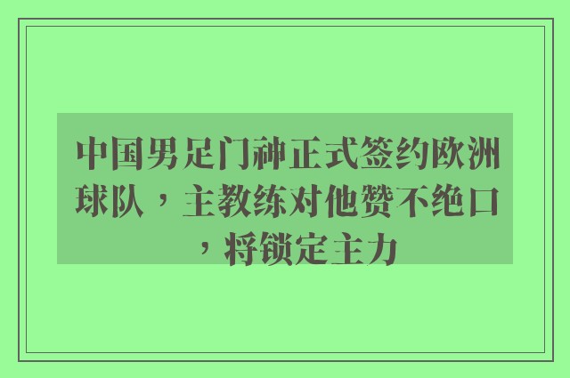 中国男足门神正式签约欧洲球队，主教练对他赞不绝口，将锁定主力