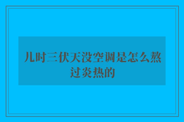 儿时三伏天没空调是怎么熬过炎热的