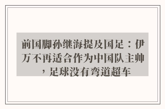 前国脚孙继海提及国足：伊万不再适合作为中国队主帅，足球没有弯道超车