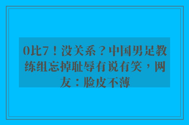 0比7！没关系？中国男足教练组忘掉耻辱有说有笑，网友：脸皮不薄