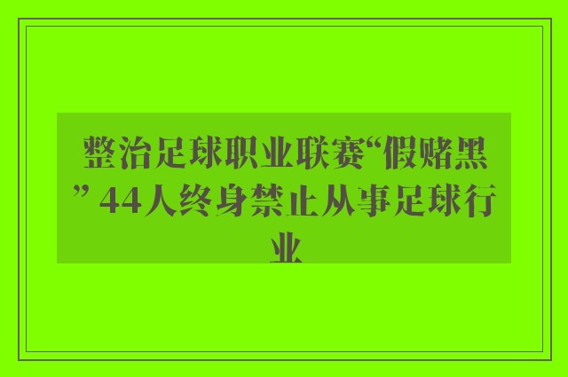 整治足球职业联赛“假赌黑” 44人终身禁止从事足球行业