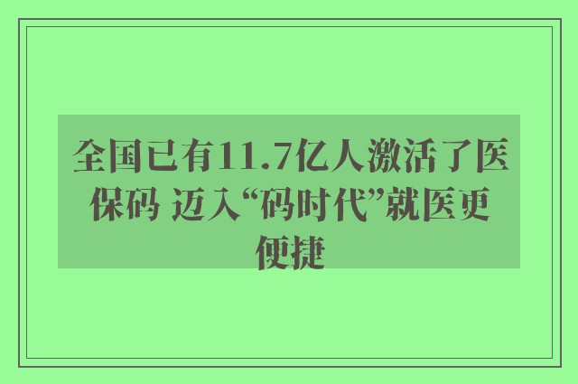 全国已有11.7亿人激活了医保码 迈入“码时代”就医更便捷