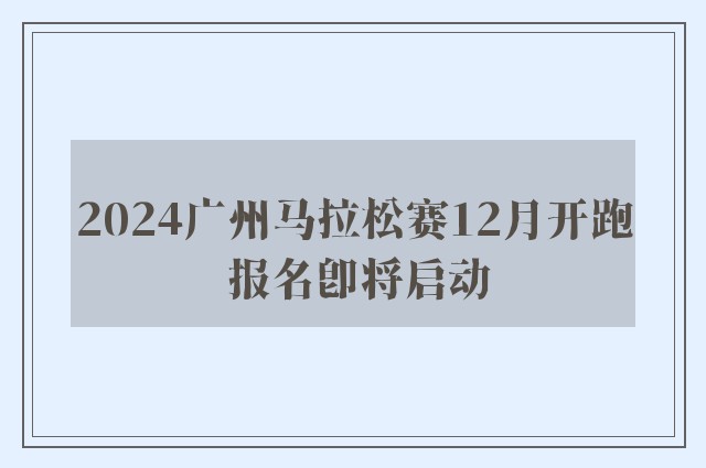 2024广州马拉松赛12月开跑 报名即将启动