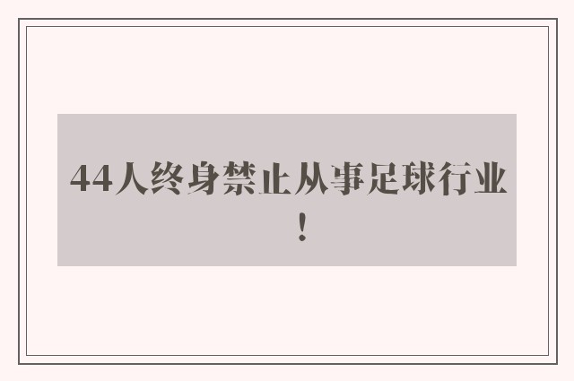 44人终身禁止从事足球行业！