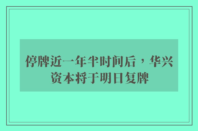 停牌近一年半时间后，华兴资本将于明日复牌