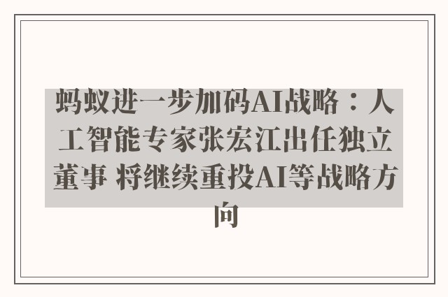 蚂蚁进一步加码AI战略：人工智能专家张宏江出任独立董事 将继续重投AI等战略方向