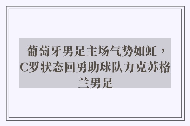 葡萄牙男足主场气势如虹，C罗状态回勇助球队力克苏格兰男足