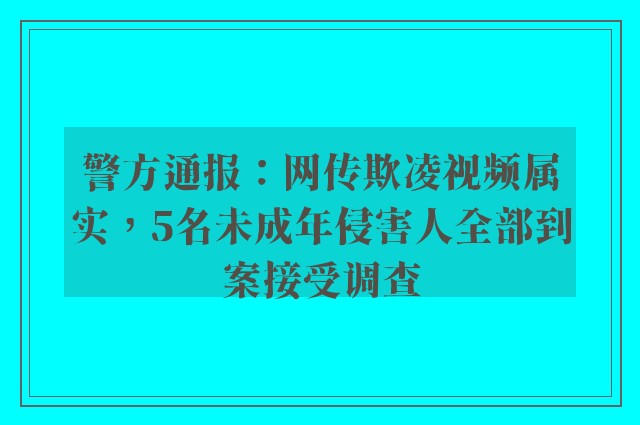 警方通报：网传欺凌视频属实，5名未成年侵害人全部到案接受调查