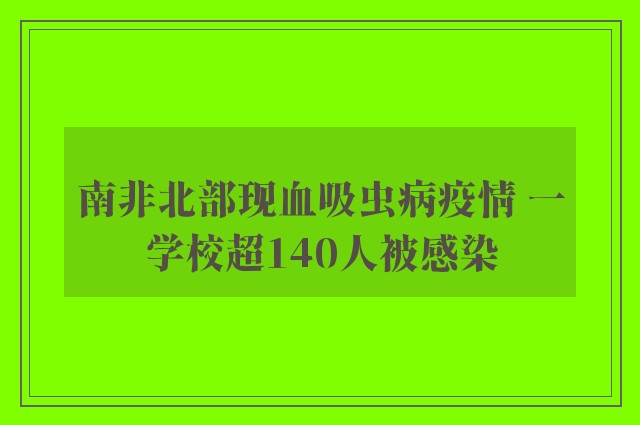 南非北部现血吸虫病疫情 一学校超140人被感染