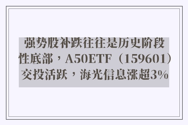 强势股补跌往往是历史阶段性底部，A50ETF（159601）交投活跃，海光信息涨超3%