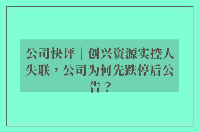 公司快评︱创兴资源实控人失联，公司为何先跌停后公告？