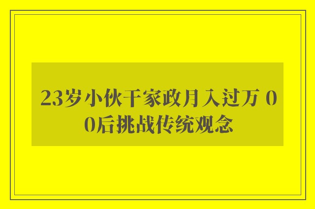 23岁小伙干家政月入过万 00后挑战传统观念