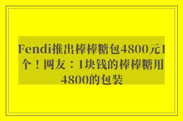 Fendi推出棒棒糖包4800元1个！网友：1块钱的棒棒糖用4800的包装