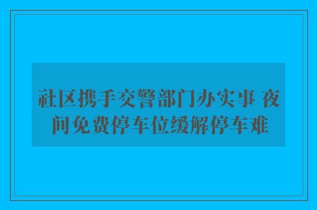 社区携手交警部门办实事 夜间免费停车位缓解停车难