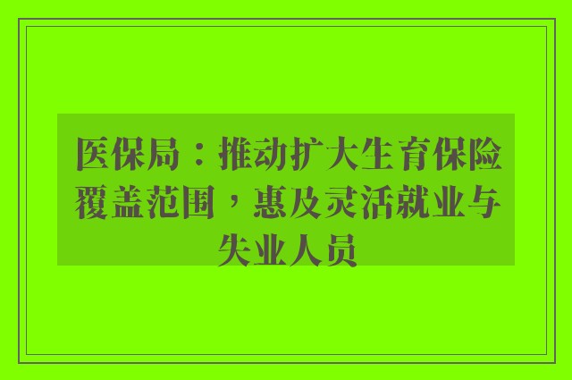 医保局：推动扩大生育保险覆盖范围，惠及灵活就业与失业人员