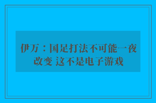 伊万：国足打法不可能一夜改变 这不是电子游戏