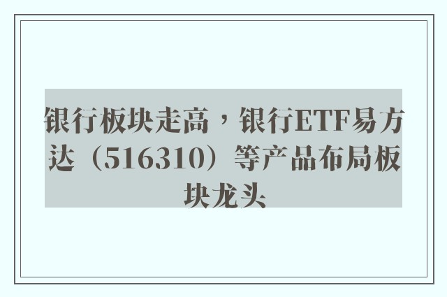 银行板块走高，银行ETF易方达（516310）等产品布局板块龙头