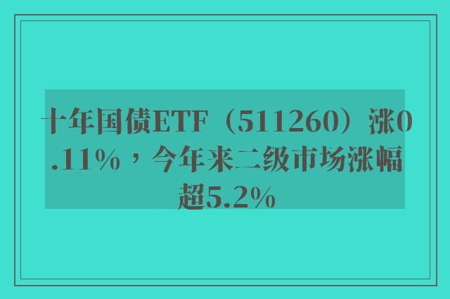 十年国债ETF（511260）涨0.11%，今年来二级市场涨幅超5.2%