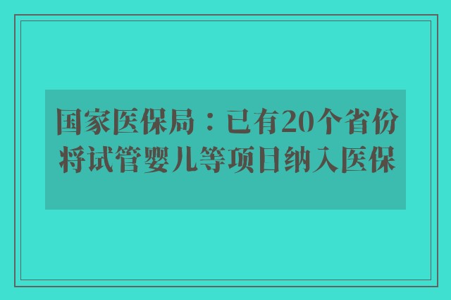 国家医保局：已有20个省份将试管婴儿等项目纳入医保