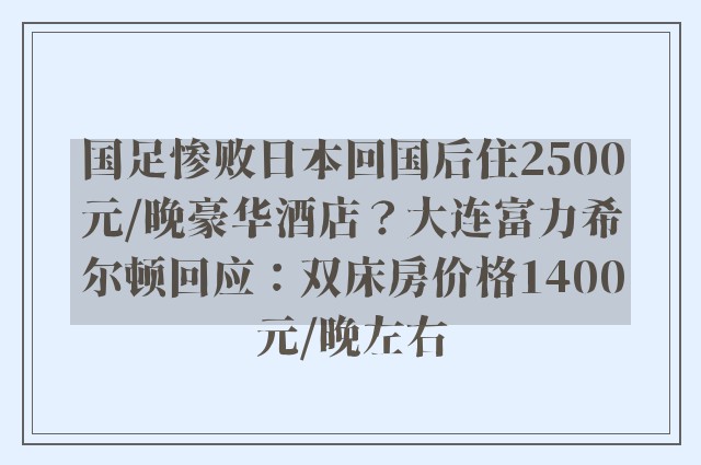 国足惨败日本回国后住2500元/晚豪华酒店？大连富力希尔顿回应：双床房价格1400元/晚左右