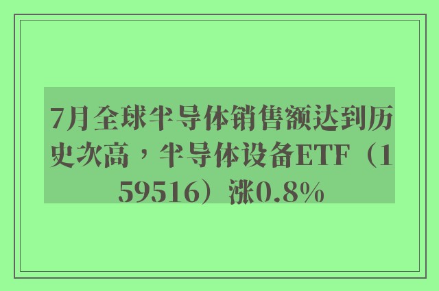 7月全球半导体销售额达到历史次高，半导体设备ETF（159516）涨0.8%