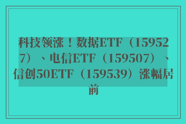 科技领涨！数据ETF（159527）、电信ETF（159507）、信创50ETF（159539）涨幅居前