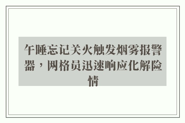 午睡忘记关火触发烟雾报警器，网格员迅速响应化解险情