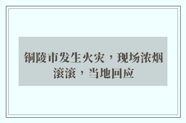 铜陵市发生火灾，现场浓烟滚滚，当地回应