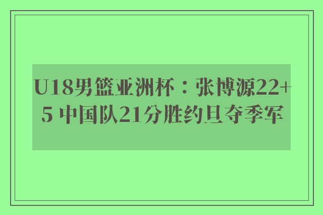 U18男篮亚洲杯：张博源22+5 中国队21分胜约旦夺季军