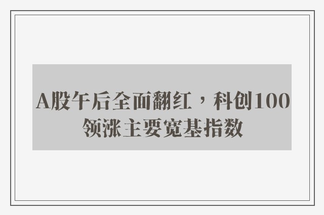 A股午后全面翻红，科创100领涨主要宽基指数