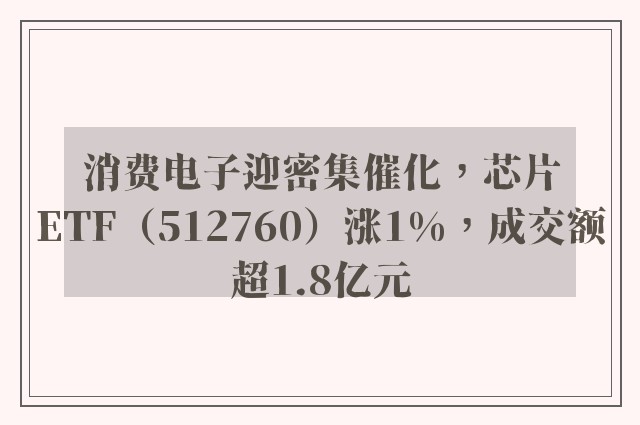 消费电子迎密集催化，芯片ETF（512760）涨1%，成交额超1.8亿元