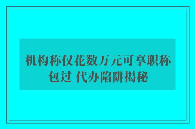 机构称仅花数万元可享职称包过 代办陷阱揭秘