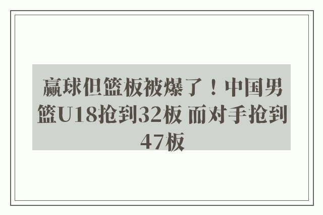 赢球但篮板被爆了！中国男篮U18抢到32板 而对手抢到47板