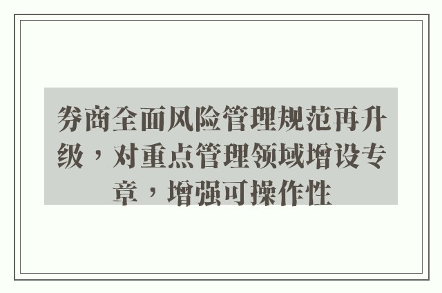 券商全面风险管理规范再升级，对重点管理领域增设专章，增强可操作性