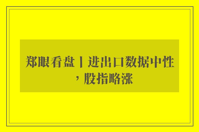 郑眼看盘丨进出口数据中性，股指略涨