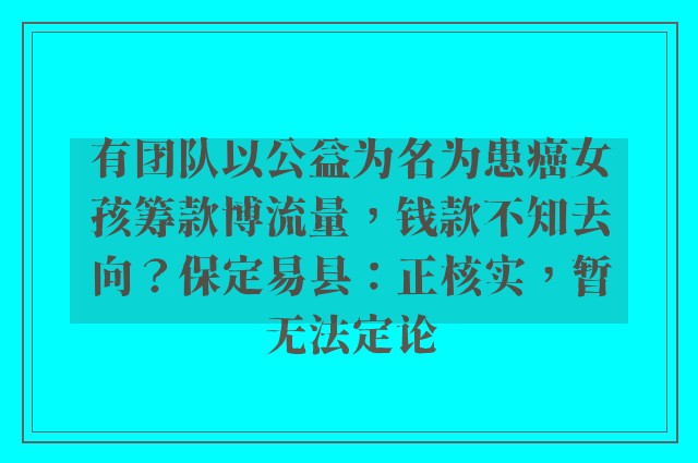 有团队以公益为名为患癌女孩筹款博流量，钱款不知去向？保定易县：正核实，暂无法定论