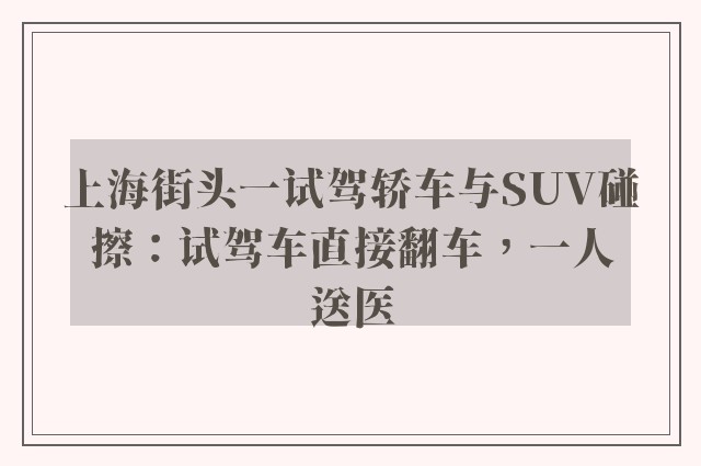 上海街头一试驾轿车与SUV碰擦：试驾车直接翻车，一人送医