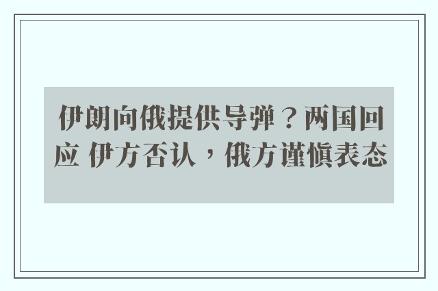 伊朗向俄提供导弹？两国回应 伊方否认，俄方谨慎表态