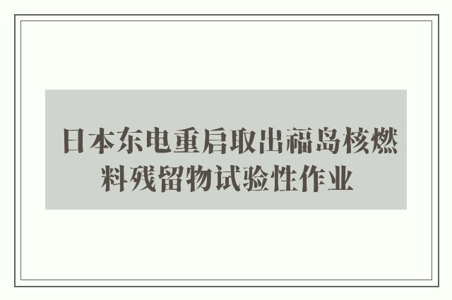 日本东电重启取出福岛核燃料残留物试验性作业