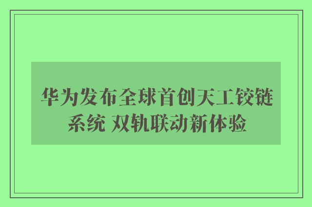 华为发布全球首创天工铰链系统 双轨联动新体验