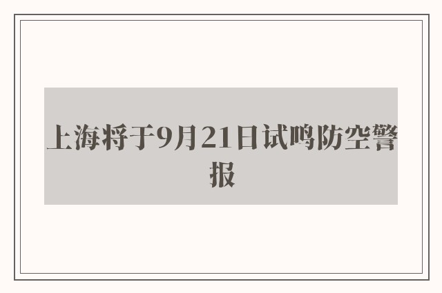 上海将于9月21日试鸣防空警报