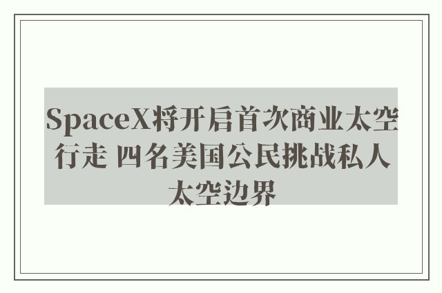 SpaceX将开启首次商业太空行走 四名美国公民挑战私人太空边界