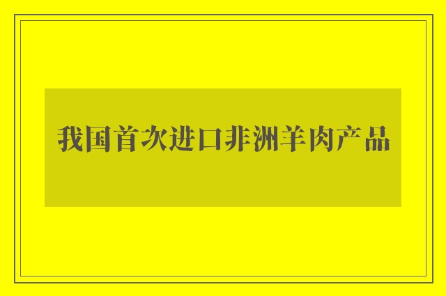 我国首次进口非洲羊肉产品